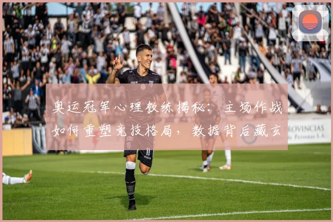 奥运冠军心理教练揭秘：主场作战如何重塑竞技格局，数据背后藏玄机