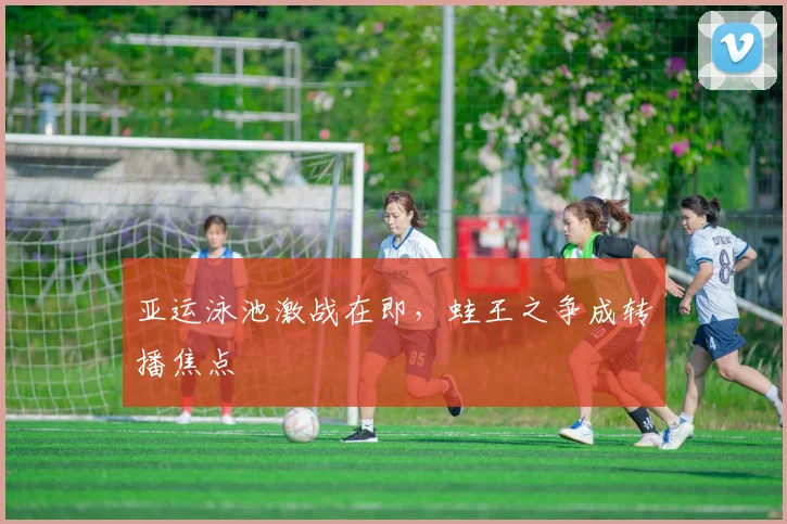 亚运泳池激战在即，蛙王之争成转播焦点