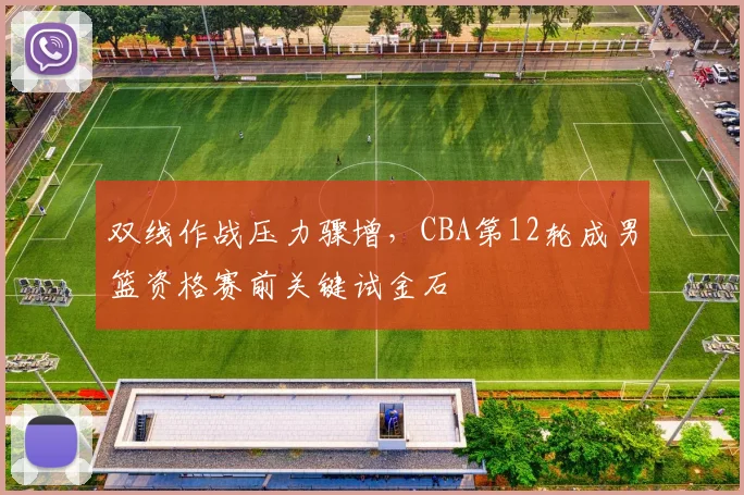 双线作战压力骤增，CBA第12轮成男篮资格赛前关键试金石