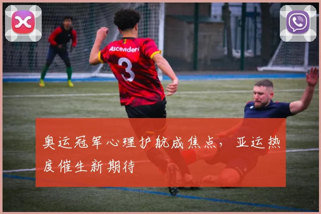 奥运冠军心理护航成焦点，亚运热度催生新期待