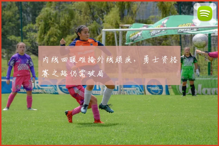 内线回暖难掩外线顽疾，勇士资格赛之路仍需破局