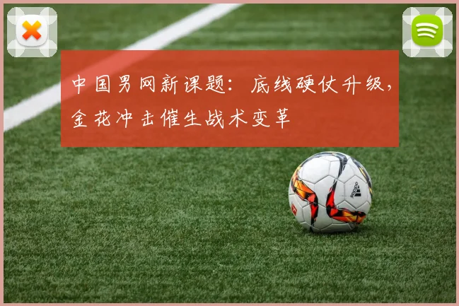 中国男网新课题：底线硬仗升级，金花冲击催生战术变革