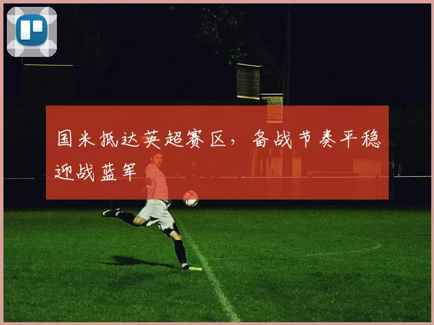国米抵达英超赛区，备战节奏平稳迎战蓝军