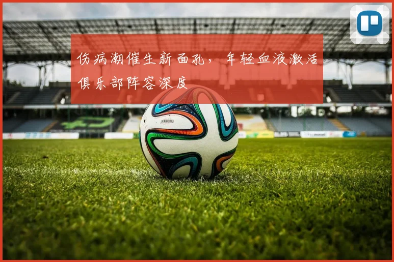 伤病潮催生新面孔，年轻血液激活俱乐部阵容深度