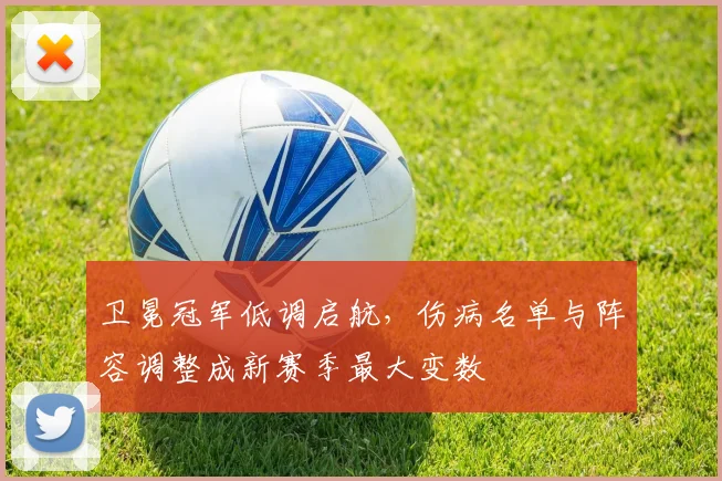 卫冕冠军低调启航，伤病名单与阵容调整成新赛季最大变数
